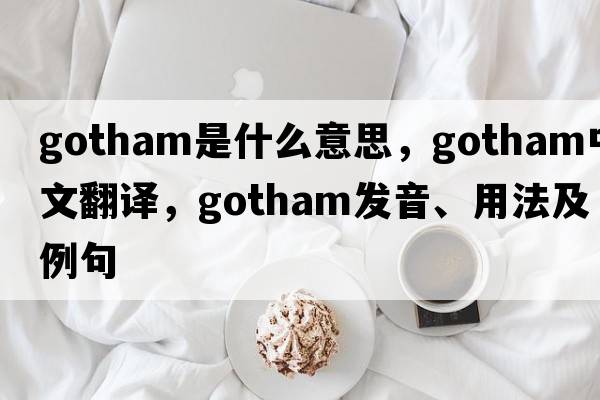 gotham是什么意思，gotham中文翻譯，gotham發(fā)音、用法及例句
