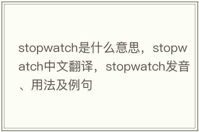 stopwatch是什么意思，stopwatch中文翻譯，stopwatch發(fā)音、用法及例句