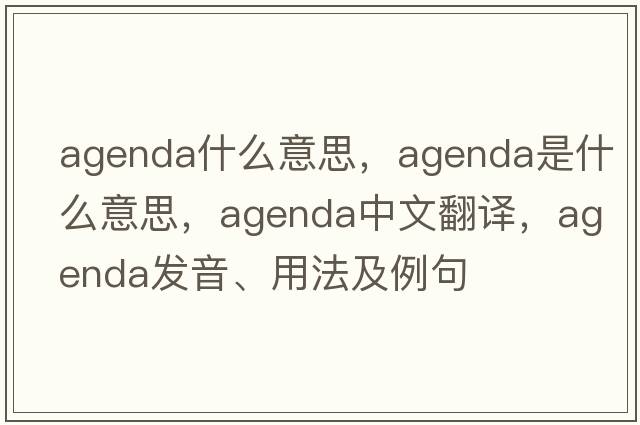 agenda什么意思，agenda是什么意思，agenda中文翻譯，agenda發(fā)音、用法及例句
