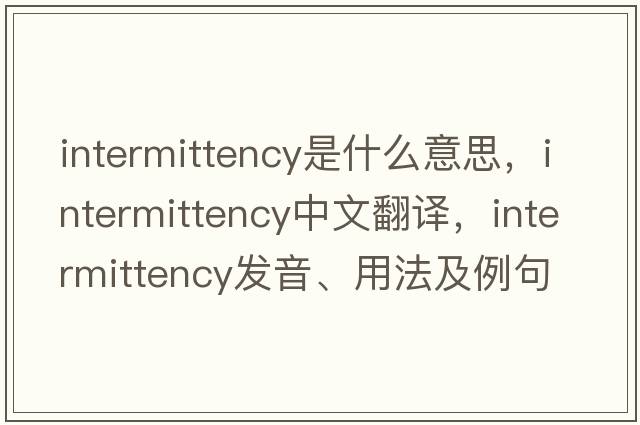 intermittency是什么意思，intermittency中文翻譯，intermittency發(fā)音、用法及例句