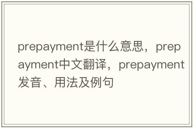 prepayment是什么意思，prepayment中文翻譯，prepayment發(fā)音、用法及例句