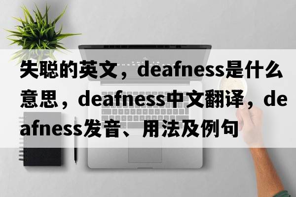 失聰的英文，deafness是什么意思，deafness中文翻譯，deafness發(fā)音、用法及例句