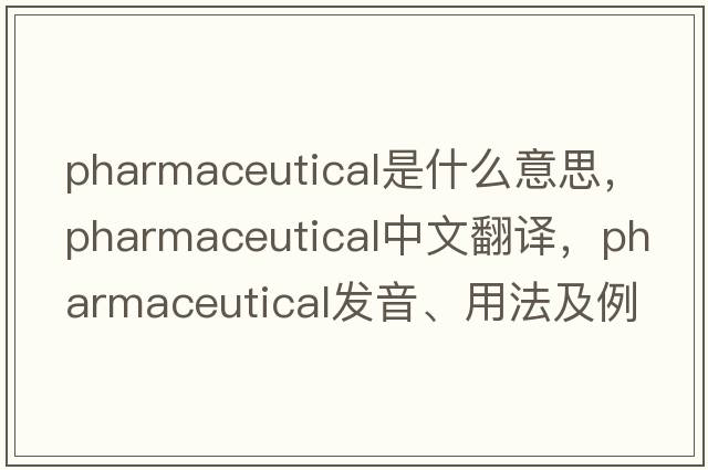 pharmaceutical是什么意思，pharmaceutical中文翻譯，pharmaceutical發(fā)音、用法及例句