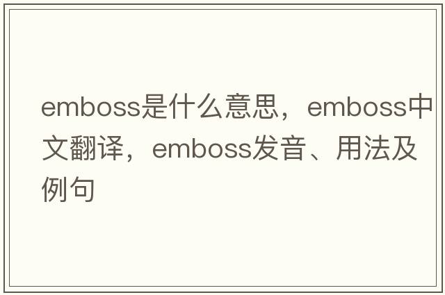 emboss是什么意思，emboss中文翻譯，emboss發(fā)音、用法及例句