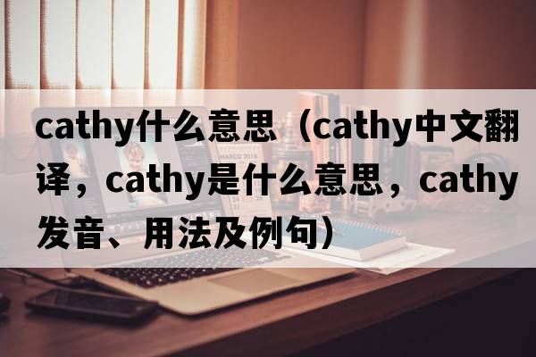 cathy什么意思（Cathy中文翻譯，Cathy是什么意思，Cathy發(fā)音、用法及例句）