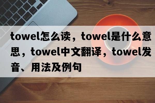 towel怎么讀，towel是什么意思，towel中文翻譯，towel發(fā)音、用法及例句
