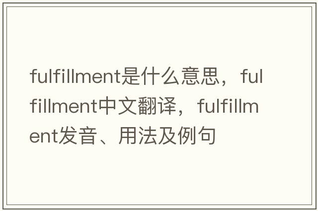 fulfillment是什么意思，fulfillment中文翻譯，fulfillment發(fā)音、用法及例句