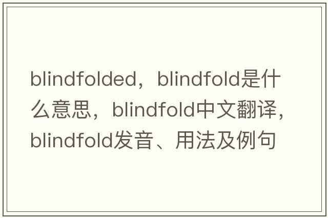 blindfolded，blindfold是什么意思，blindfold中文翻譯，blindfold發(fā)音、用法及例句