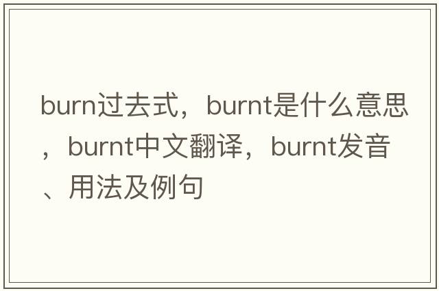 burn過(guò)去式，burnt是什么意思，burnt中文翻譯，burnt發(fā)音、用法及例句