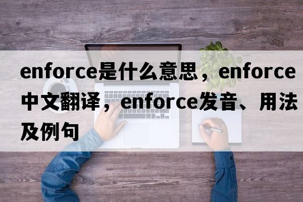 enforce是什么意思，enforce中文翻譯，enforce發(fā)音、用法及例句