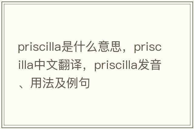 priscilla是什么意思，priscilla中文翻譯，priscilla發(fā)音、用法及例句