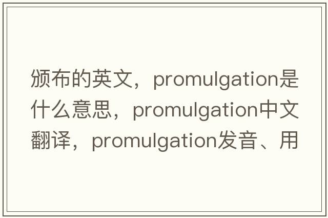 頒布的英文，promulgation是什么意思，promulgation中文翻譯，promulgation發(fā)音、用法及例句