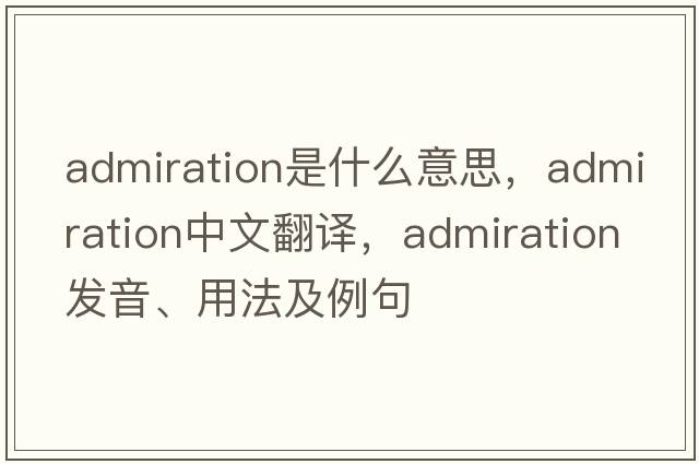 admiration是什么意思，admiration中文翻譯，admiration發(fā)音、用法及例句