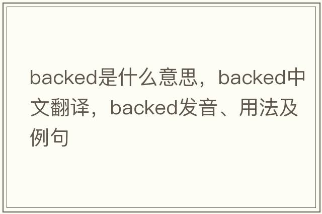backed是什么意思，backed中文翻譯，backed發(fā)音、用法及例句