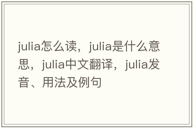 julia怎么讀，julia是什么意思，julia中文翻譯，julia發(fā)音、用法及例句