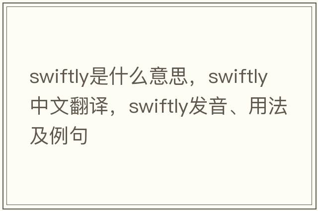 swiftly是什么意思，swiftly中文翻譯，swiftly發(fā)音、用法及例句