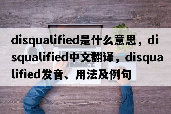 disqualified是什么意思，disqualified中文翻譯，disqualified發(fā)音、用法及例句