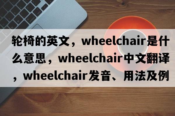 輪椅的英文，wheelchair是什么意思，wheelchair中文翻譯，wheelchair發(fā)音、用法及例句