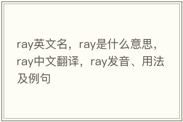 ray英文名，ray是什么意思，ray中文翻譯，ray發(fā)音、用法及例句