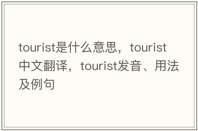 tourist是什么意思，tourist中文翻譯，tourist發(fā)音、用法及例句