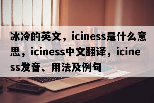 冰冷的英文，iciness是什么意思，iciness中文翻譯，iciness發(fā)音、用法及例句