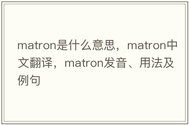 matron是什么意思，matron中文翻譯，matron發(fā)音、用法及例句