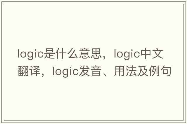 logic是什么意思，logic中文翻譯，logic發(fā)音、用法及例句