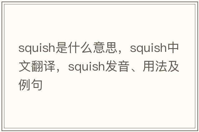 squish是什么意思，squish中文翻譯，squish發(fā)音、用法及例句