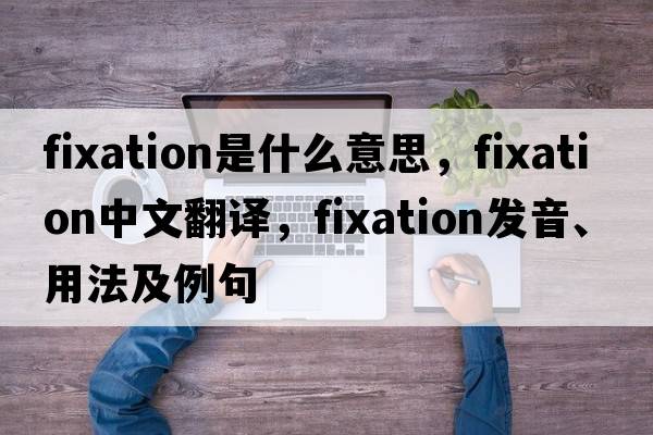fixation是什么意思，fixation中文翻譯，fixation發(fā)音、用法及例句