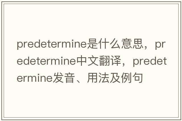 predetermine是什么意思，predetermine中文翻譯，predetermine發(fā)音、用法及例句