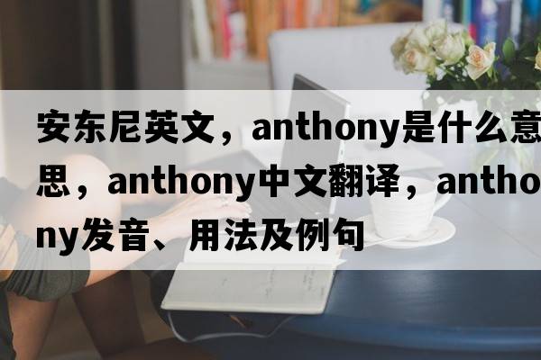 安東尼英文，anthony是什么意思，anthony中文翻譯，anthony發(fā)音、用法及例句