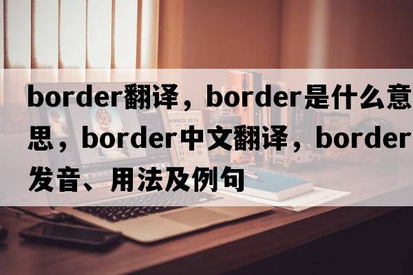 border翻譯，border是什么意思，border中文翻譯，border發(fā)音、用法及例句
