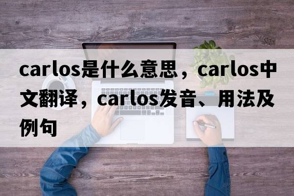 carlos是什么意思，carlos中文翻譯，carlos發(fā)音、用法及例句