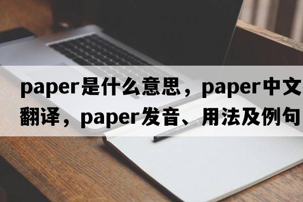 paper是什么意思，paper中文翻譯，paper發(fā)音、用法及例句