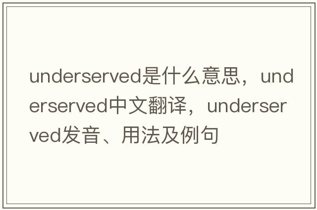 underserved是什么意思，underserved中文翻譯，underserved發(fā)音、用法及例句