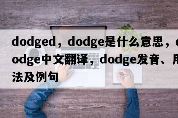 dodged，dodge是什么意思，dodge中文翻譯，dodge發(fā)音、用法及例句