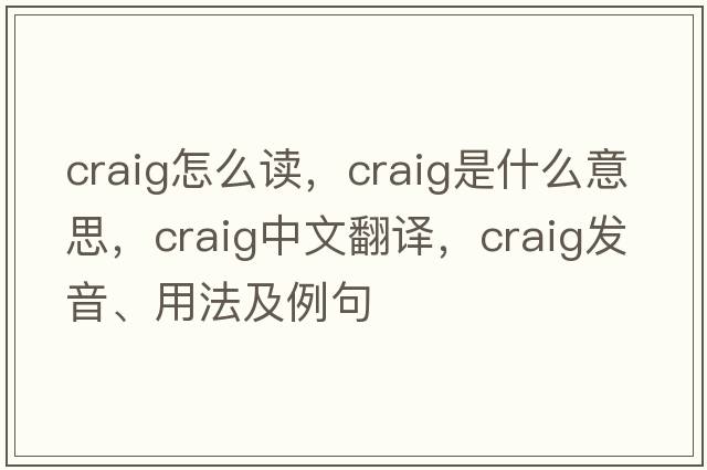 craig怎么讀，craig是什么意思，craig中文翻譯，craig發(fā)音、用法及例句