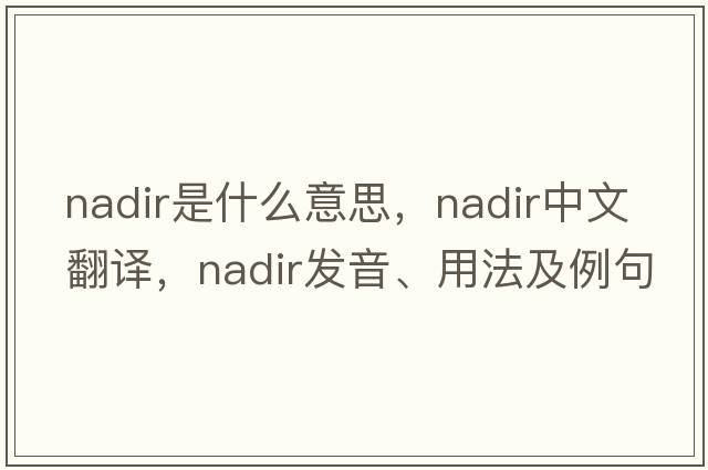 nadir是什么意思，nadir中文翻譯，nadir發(fā)音、用法及例句