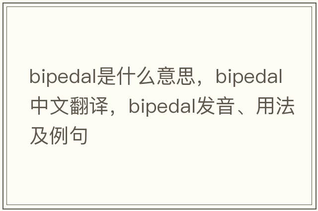 bipedal是什么意思，bipedal中文翻譯，bipedal發(fā)音、用法及例句