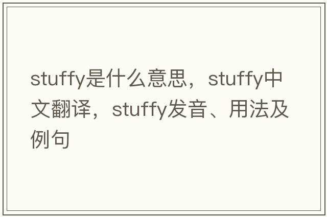 stuffy是什么意思，stuffy中文翻譯，stuffy發(fā)音、用法及例句