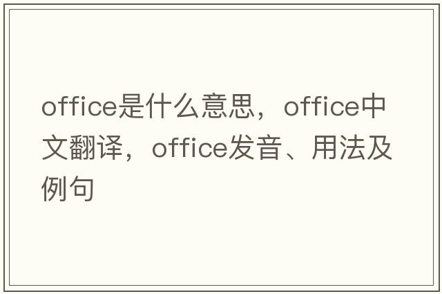 office是什么意思，office中文翻譯，office發(fā)音、用法及例句