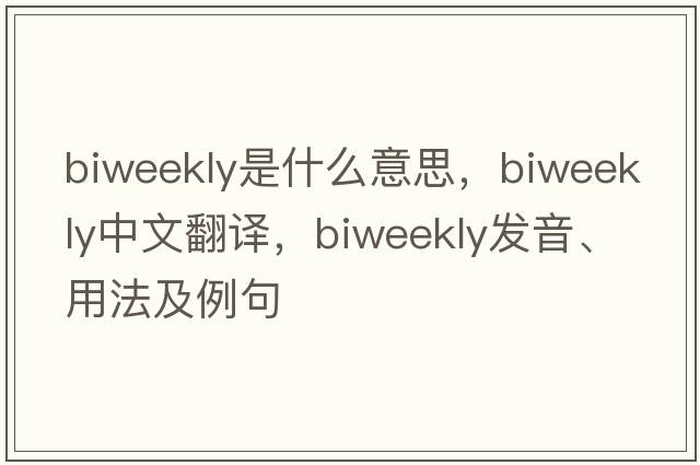 biweekly是什么意思，biweekly中文翻譯，biweekly發(fā)音、用法及例句