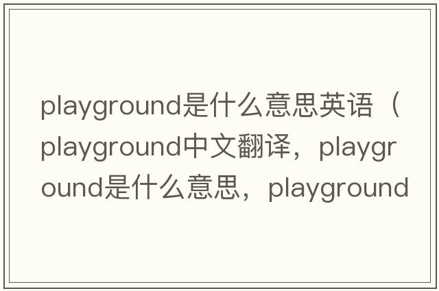 playground是什么意思英語(yǔ)（playground中文翻譯，playground是什么意思，playground發(fā)音、用法及例句）