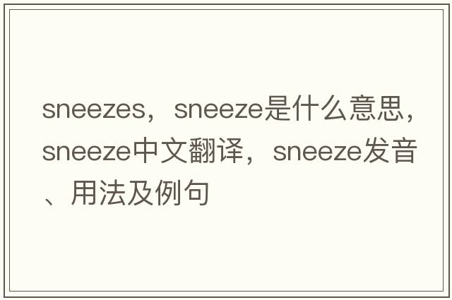 sneezes，sneeze是什么意思，sneeze中文翻譯，sneeze發(fā)音、用法及例句