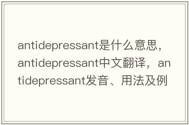 antidepressant是什么意思，antidepressant中文翻譯，antidepressant發(fā)音、用法及例句