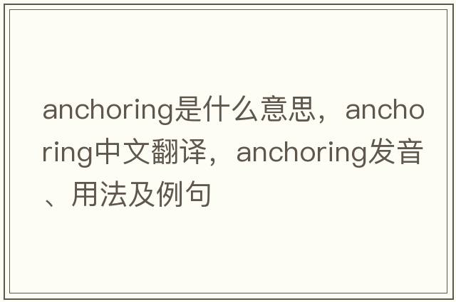 anchoring是什么意思，anchoring中文翻譯，anchoring發(fā)音、用法及例句