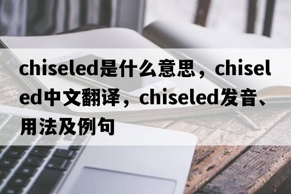 chiseled是什么意思，chiseled中文翻譯，chiseled發(fā)音、用法及例句