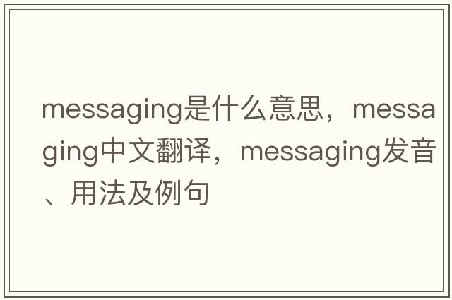 messaging是什么意思，messaging中文翻譯，messaging發(fā)音、用法及例句