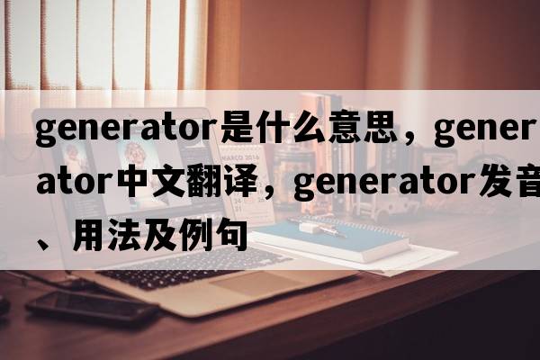 generator是什么意思，generator中文翻譯，generator發(fā)音、用法及例句