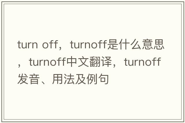 turn off，turnoff是什么意思，turnoff中文翻譯，turnoff發(fā)音、用法及例句